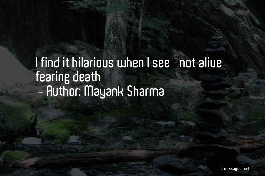 Mayank Sharma Quotes: I Find It Hilarious When I See 'not Alive' Fearing Death