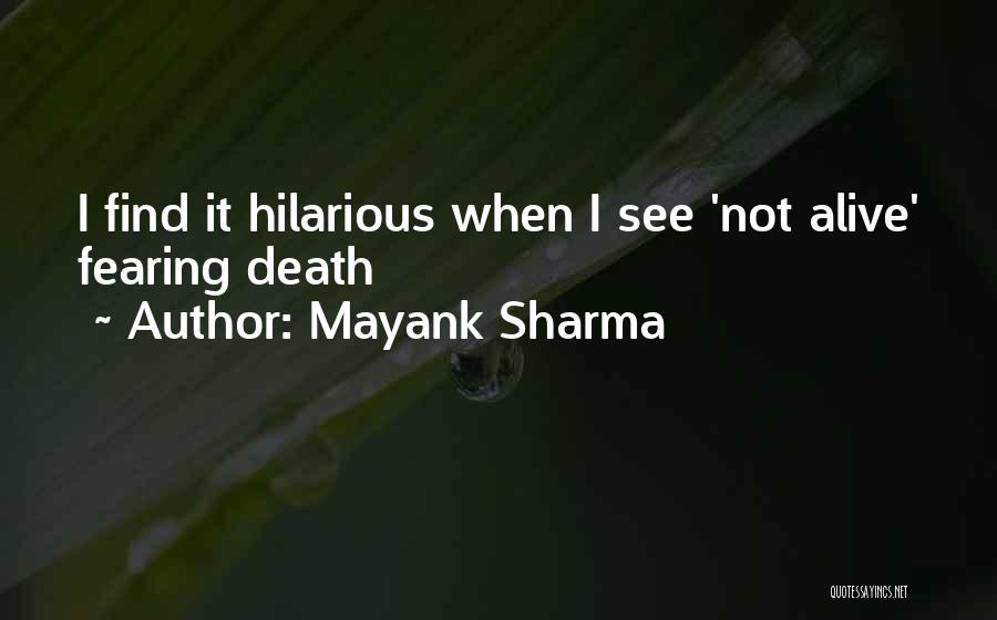 Mayank Sharma Quotes: I Find It Hilarious When I See 'not Alive' Fearing Death