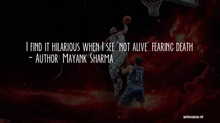 Mayank Sharma Quotes: I Find It Hilarious When I See 'not Alive' Fearing Death