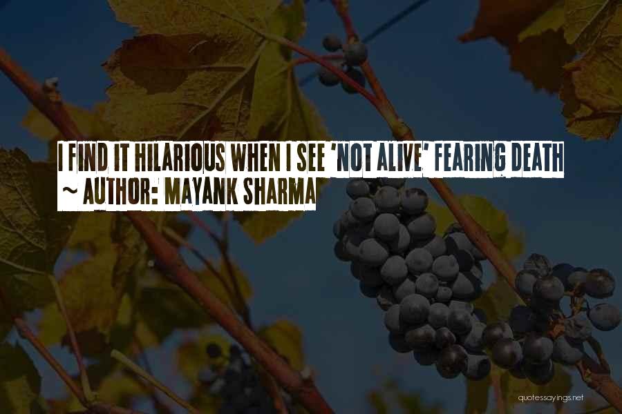 Mayank Sharma Quotes: I Find It Hilarious When I See 'not Alive' Fearing Death