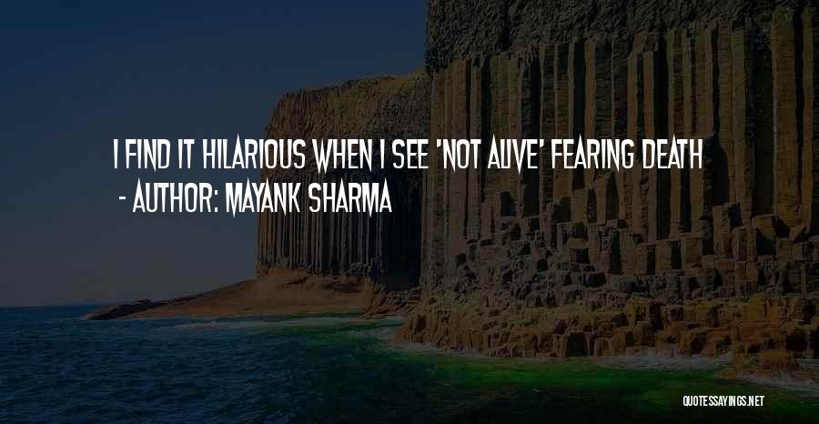 Mayank Sharma Quotes: I Find It Hilarious When I See 'not Alive' Fearing Death