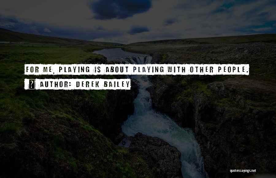 Derek Bailey Quotes: For Me, Playing Is About Playing With Other People.