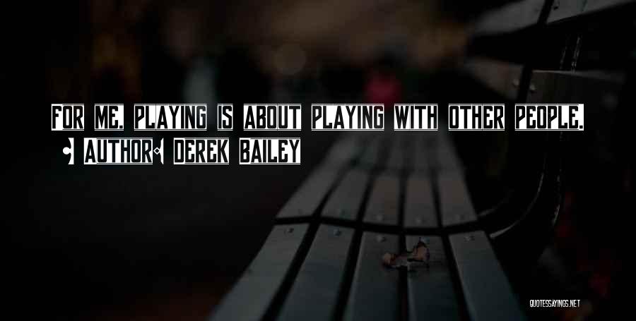 Derek Bailey Quotes: For Me, Playing Is About Playing With Other People.