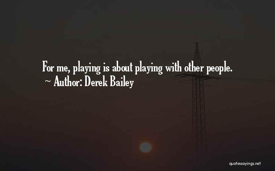 Derek Bailey Quotes: For Me, Playing Is About Playing With Other People.