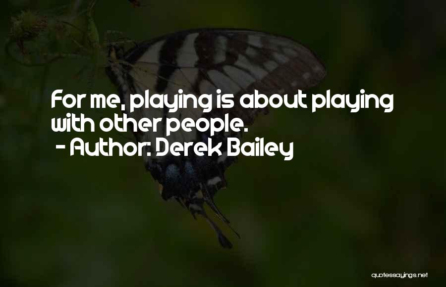 Derek Bailey Quotes: For Me, Playing Is About Playing With Other People.