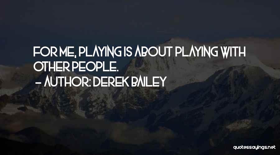 Derek Bailey Quotes: For Me, Playing Is About Playing With Other People.