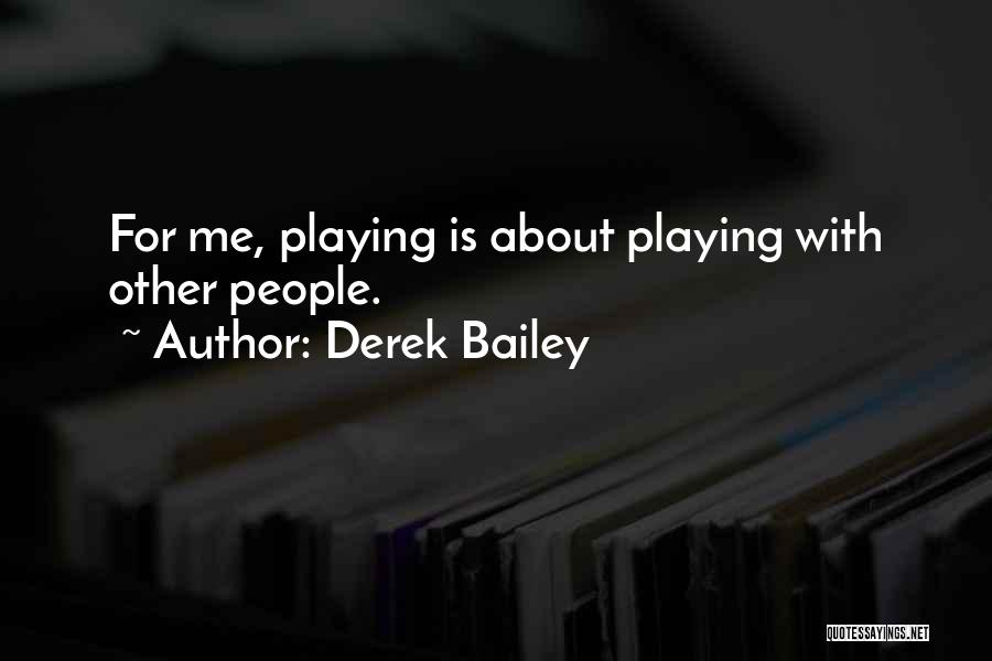 Derek Bailey Quotes: For Me, Playing Is About Playing With Other People.