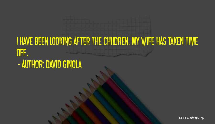 David Ginola Quotes: I Have Been Looking After The Children. My Wife Has Taken Time Off.