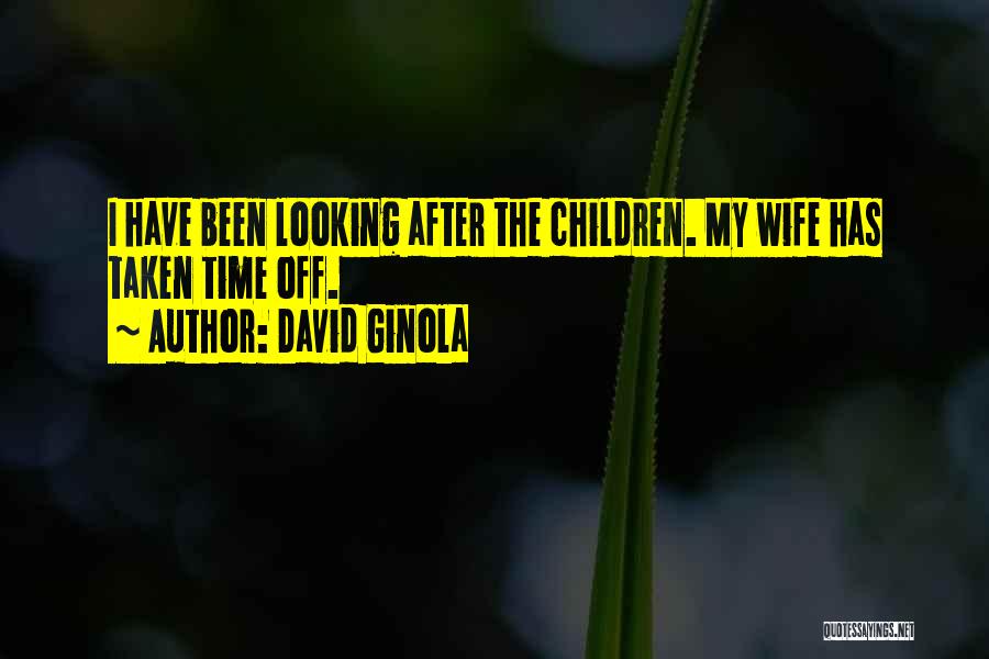 David Ginola Quotes: I Have Been Looking After The Children. My Wife Has Taken Time Off.