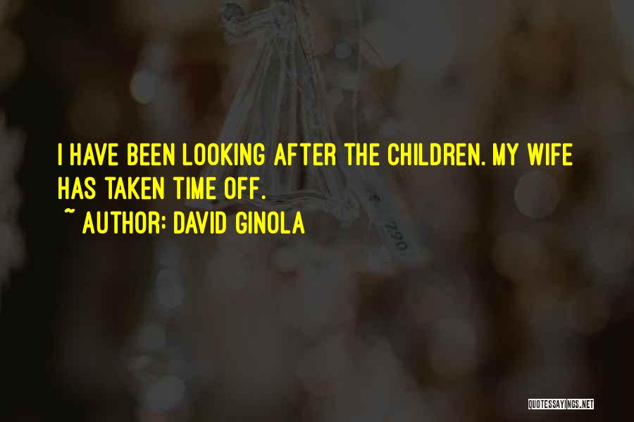 David Ginola Quotes: I Have Been Looking After The Children. My Wife Has Taken Time Off.