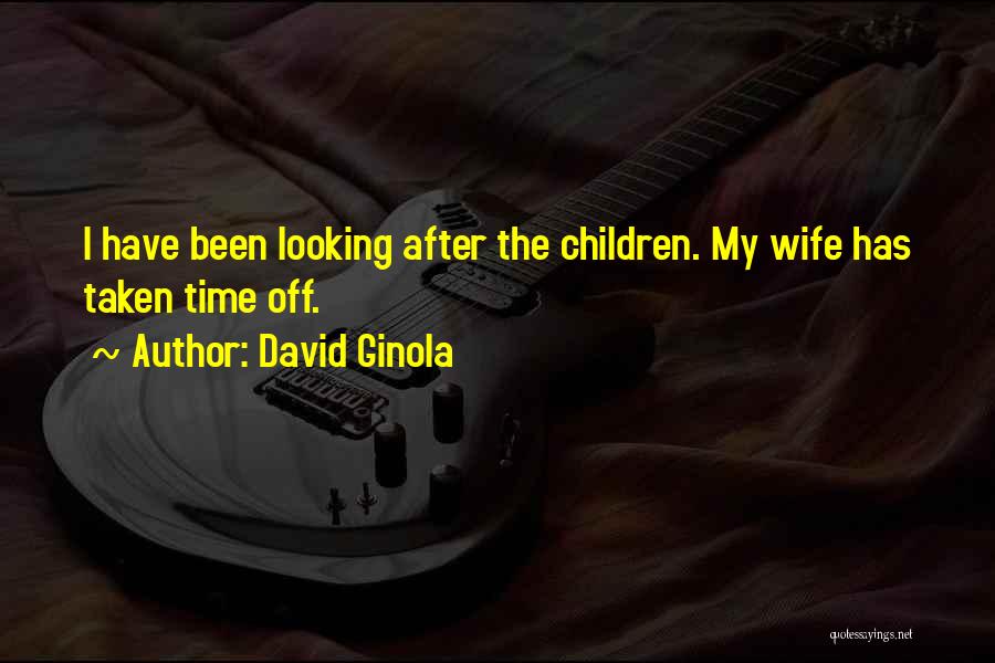 David Ginola Quotes: I Have Been Looking After The Children. My Wife Has Taken Time Off.