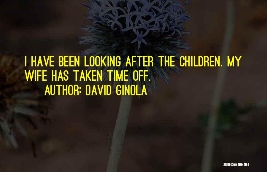 David Ginola Quotes: I Have Been Looking After The Children. My Wife Has Taken Time Off.