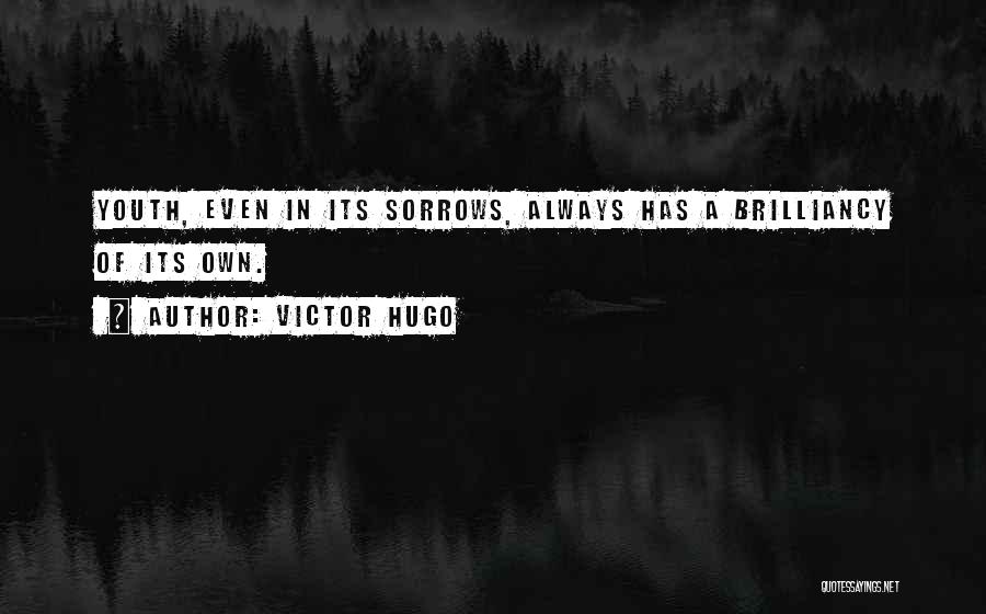 Victor Hugo Quotes: Youth, Even In Its Sorrows, Always Has A Brilliancy Of Its Own.