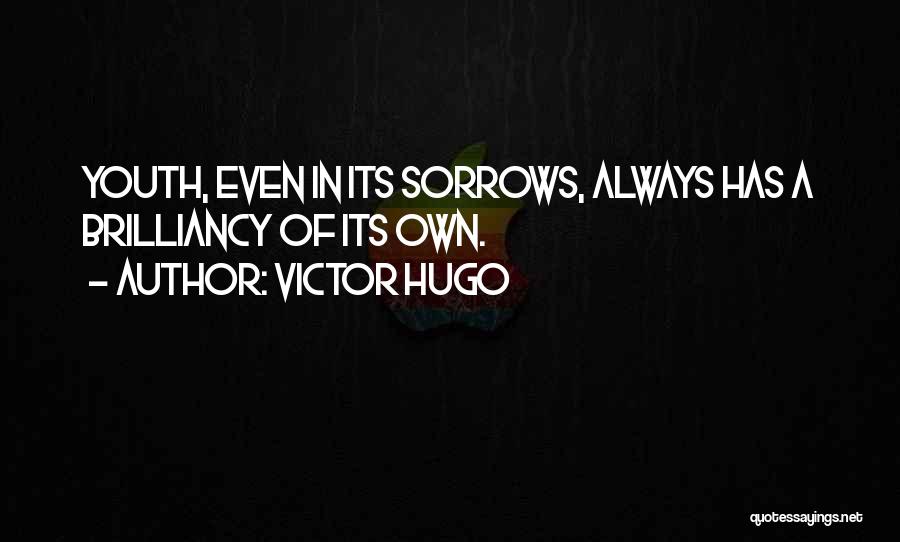 Victor Hugo Quotes: Youth, Even In Its Sorrows, Always Has A Brilliancy Of Its Own.