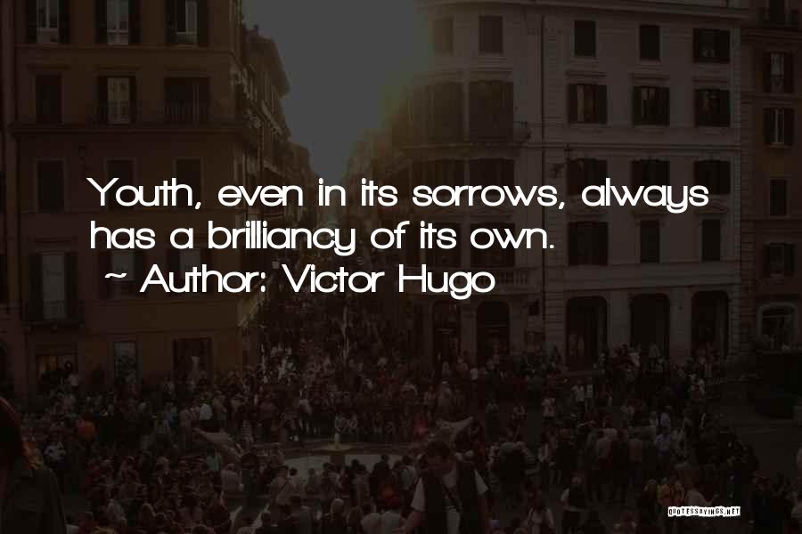 Victor Hugo Quotes: Youth, Even In Its Sorrows, Always Has A Brilliancy Of Its Own.
