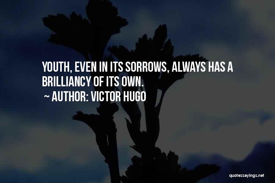 Victor Hugo Quotes: Youth, Even In Its Sorrows, Always Has A Brilliancy Of Its Own.