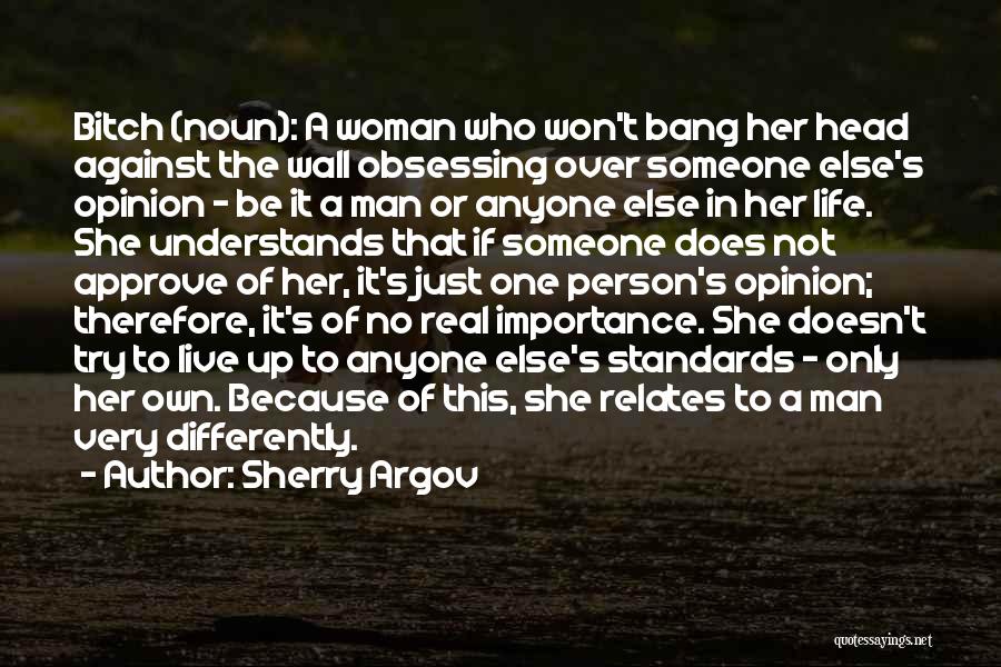 Sherry Argov Quotes: Bitch (noun): A Woman Who Won't Bang Her Head Against The Wall Obsessing Over Someone Else's Opinion - Be It