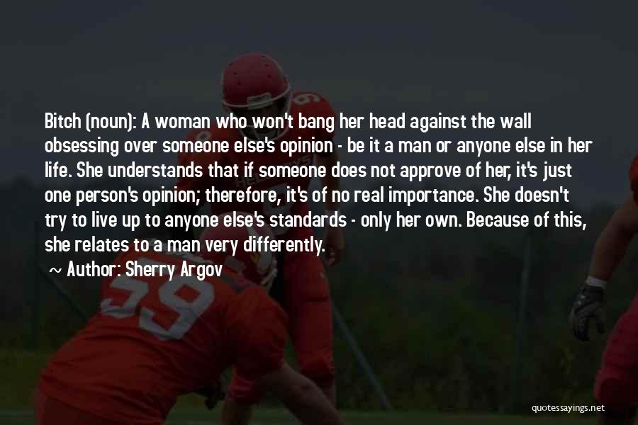 Sherry Argov Quotes: Bitch (noun): A Woman Who Won't Bang Her Head Against The Wall Obsessing Over Someone Else's Opinion - Be It