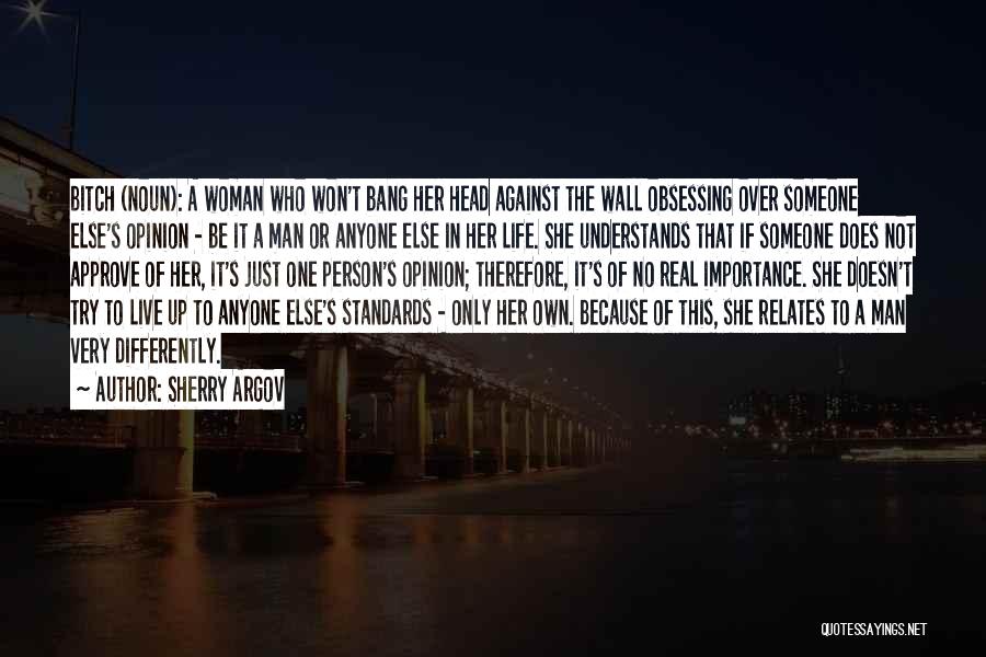 Sherry Argov Quotes: Bitch (noun): A Woman Who Won't Bang Her Head Against The Wall Obsessing Over Someone Else's Opinion - Be It