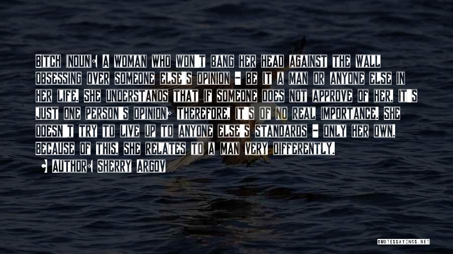 Sherry Argov Quotes: Bitch (noun): A Woman Who Won't Bang Her Head Against The Wall Obsessing Over Someone Else's Opinion - Be It