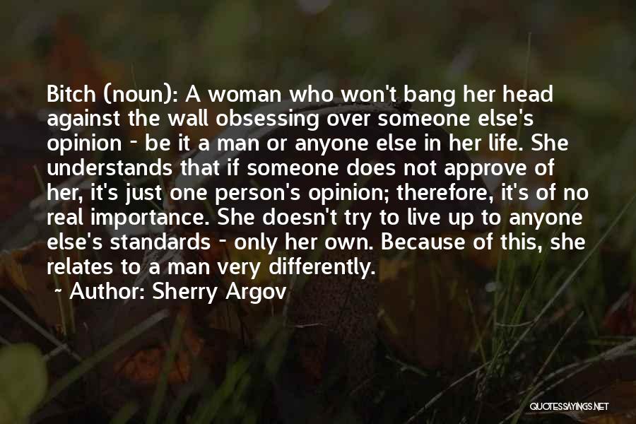 Sherry Argov Quotes: Bitch (noun): A Woman Who Won't Bang Her Head Against The Wall Obsessing Over Someone Else's Opinion - Be It