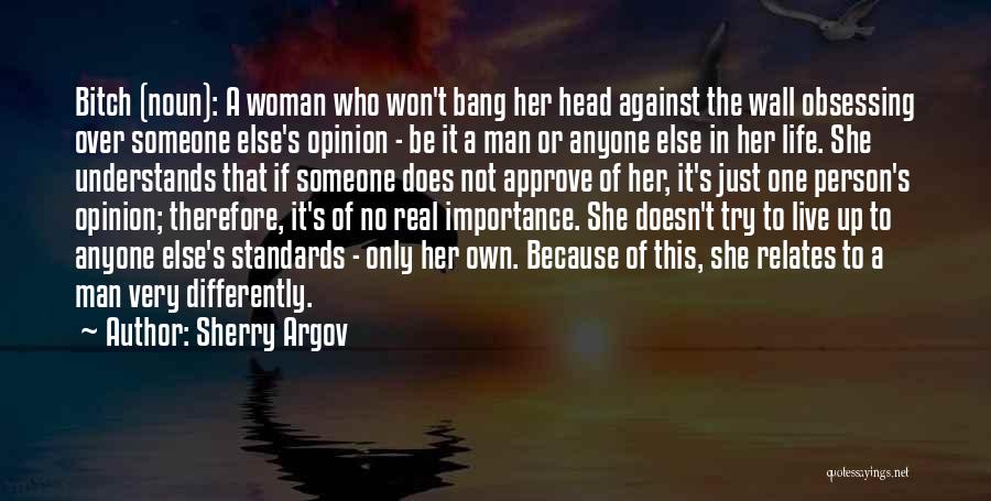 Sherry Argov Quotes: Bitch (noun): A Woman Who Won't Bang Her Head Against The Wall Obsessing Over Someone Else's Opinion - Be It