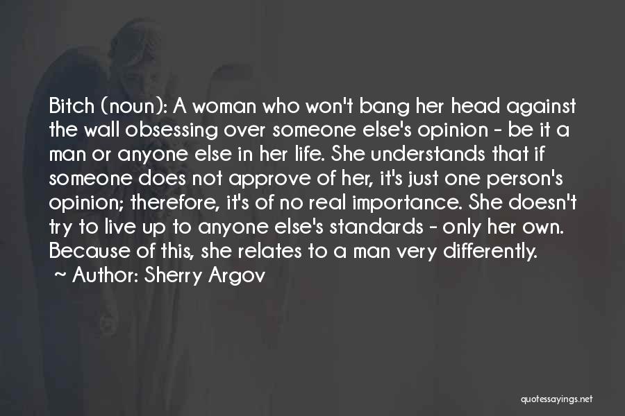 Sherry Argov Quotes: Bitch (noun): A Woman Who Won't Bang Her Head Against The Wall Obsessing Over Someone Else's Opinion - Be It