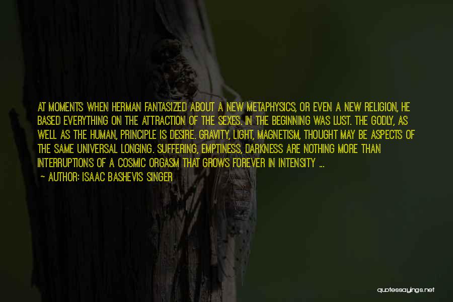 Isaac Bashevis Singer Quotes: At Moments When Herman Fantasized About A New Metaphysics, Or Even A New Religion, He Based Everything On The Attraction