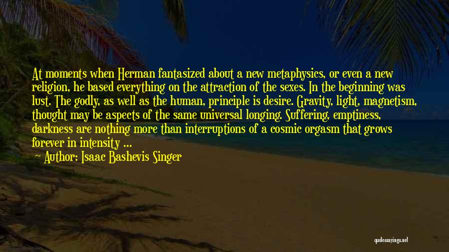 Isaac Bashevis Singer Quotes: At Moments When Herman Fantasized About A New Metaphysics, Or Even A New Religion, He Based Everything On The Attraction