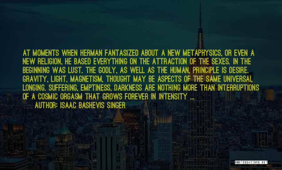 Isaac Bashevis Singer Quotes: At Moments When Herman Fantasized About A New Metaphysics, Or Even A New Religion, He Based Everything On The Attraction