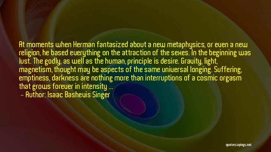 Isaac Bashevis Singer Quotes: At Moments When Herman Fantasized About A New Metaphysics, Or Even A New Religion, He Based Everything On The Attraction