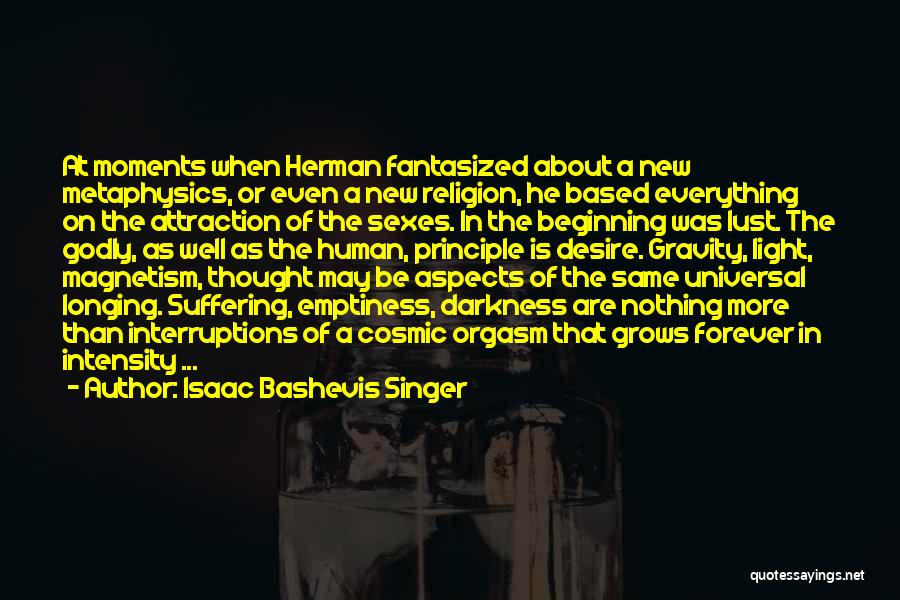 Isaac Bashevis Singer Quotes: At Moments When Herman Fantasized About A New Metaphysics, Or Even A New Religion, He Based Everything On The Attraction