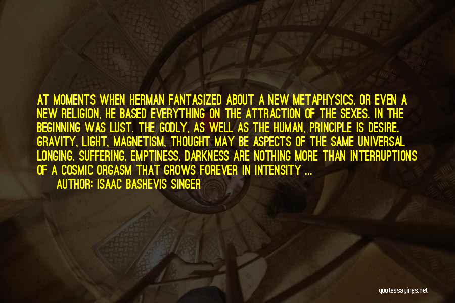 Isaac Bashevis Singer Quotes: At Moments When Herman Fantasized About A New Metaphysics, Or Even A New Religion, He Based Everything On The Attraction