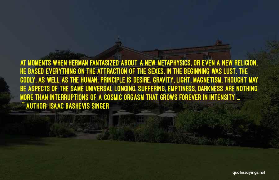 Isaac Bashevis Singer Quotes: At Moments When Herman Fantasized About A New Metaphysics, Or Even A New Religion, He Based Everything On The Attraction