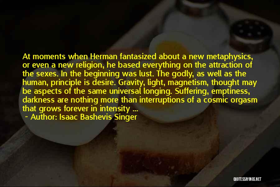 Isaac Bashevis Singer Quotes: At Moments When Herman Fantasized About A New Metaphysics, Or Even A New Religion, He Based Everything On The Attraction