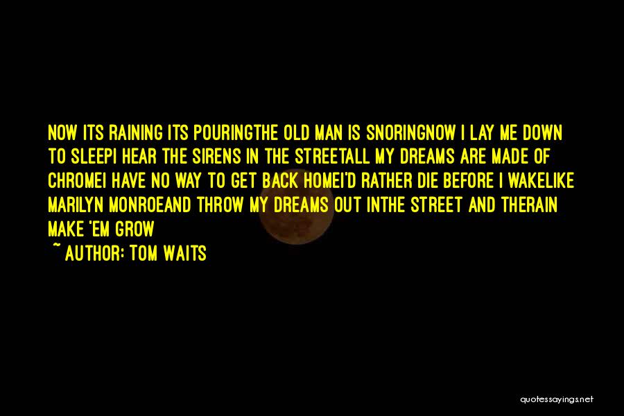 Tom Waits Quotes: Now Its Raining Its Pouringthe Old Man Is Snoringnow I Lay Me Down To Sleepi Hear The Sirens In The