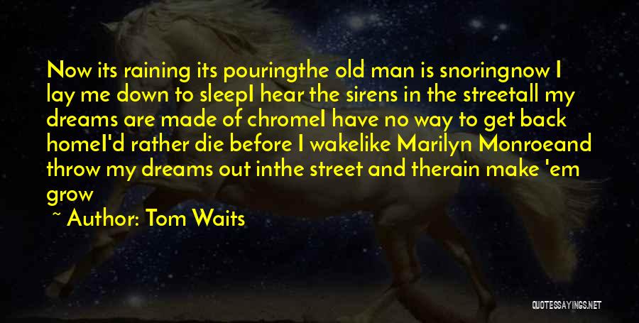 Tom Waits Quotes: Now Its Raining Its Pouringthe Old Man Is Snoringnow I Lay Me Down To Sleepi Hear The Sirens In The