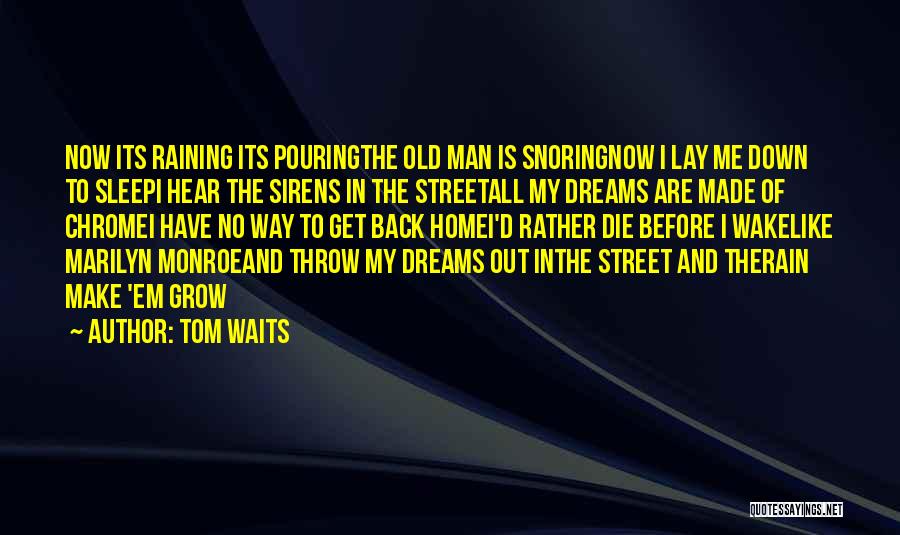 Tom Waits Quotes: Now Its Raining Its Pouringthe Old Man Is Snoringnow I Lay Me Down To Sleepi Hear The Sirens In The