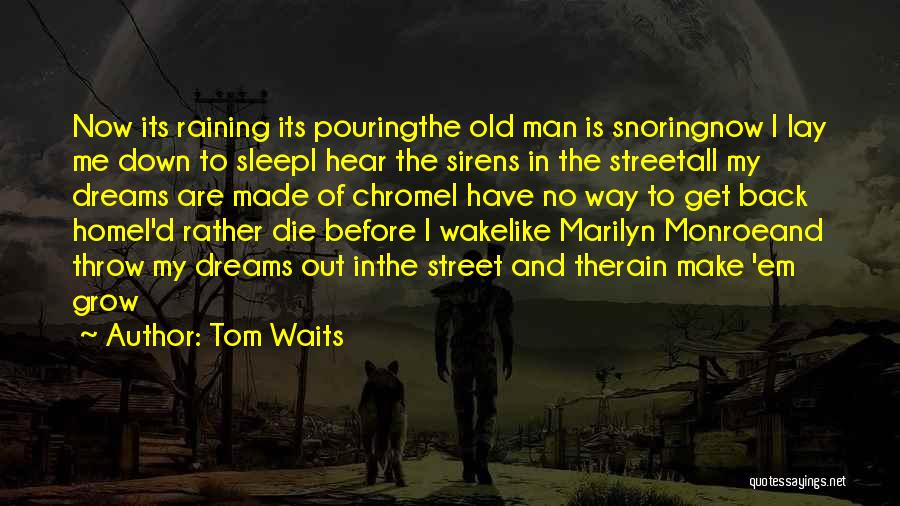 Tom Waits Quotes: Now Its Raining Its Pouringthe Old Man Is Snoringnow I Lay Me Down To Sleepi Hear The Sirens In The