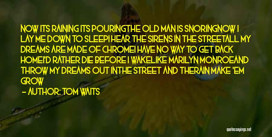 Tom Waits Quotes: Now Its Raining Its Pouringthe Old Man Is Snoringnow I Lay Me Down To Sleepi Hear The Sirens In The