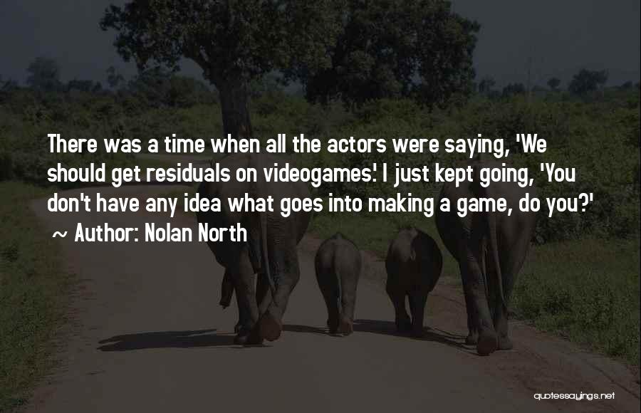 Nolan North Quotes: There Was A Time When All The Actors Were Saying, 'we Should Get Residuals On Videogames.' I Just Kept Going,