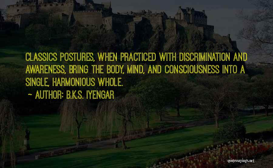 B.K.S. Iyengar Quotes: Classics Postures, When Practiced With Discrimination And Awareness, Bring The Body, Mind, And Consciousness Into A Single, Harmonious Whole.