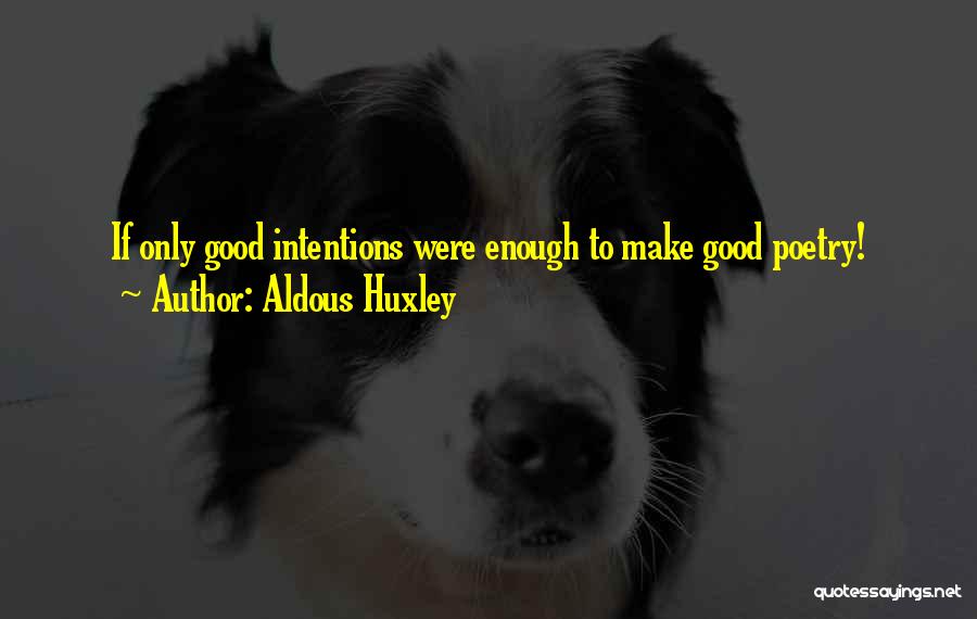 Aldous Huxley Quotes: If Only Good Intentions Were Enough To Make Good Poetry!