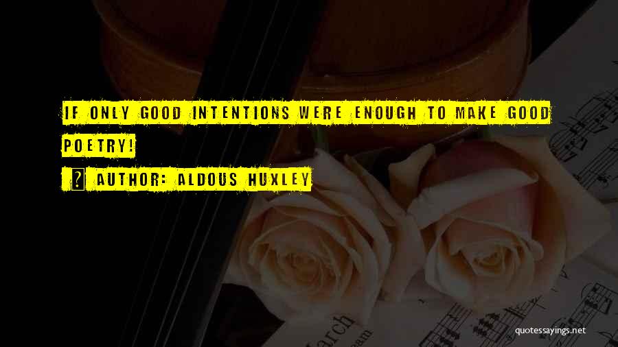 Aldous Huxley Quotes: If Only Good Intentions Were Enough To Make Good Poetry!