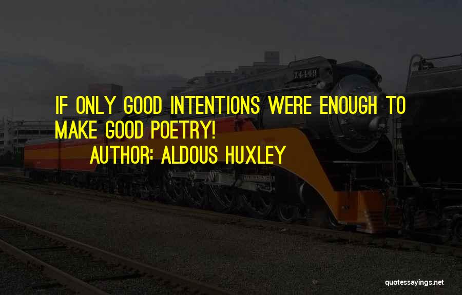 Aldous Huxley Quotes: If Only Good Intentions Were Enough To Make Good Poetry!