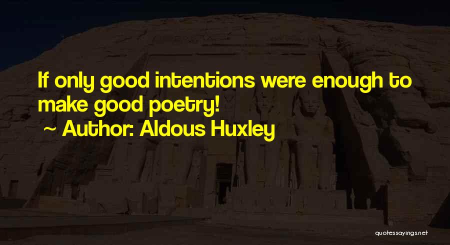 Aldous Huxley Quotes: If Only Good Intentions Were Enough To Make Good Poetry!