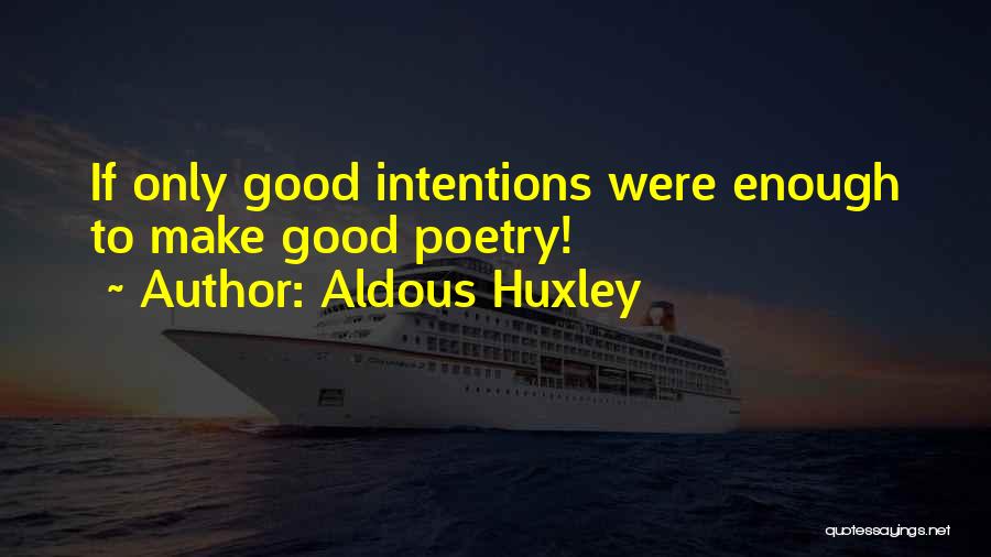 Aldous Huxley Quotes: If Only Good Intentions Were Enough To Make Good Poetry!