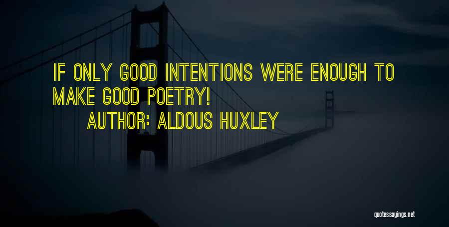 Aldous Huxley Quotes: If Only Good Intentions Were Enough To Make Good Poetry!