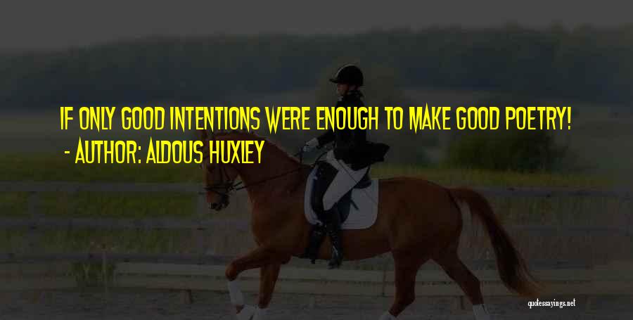 Aldous Huxley Quotes: If Only Good Intentions Were Enough To Make Good Poetry!