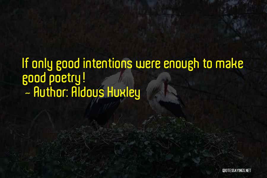 Aldous Huxley Quotes: If Only Good Intentions Were Enough To Make Good Poetry!